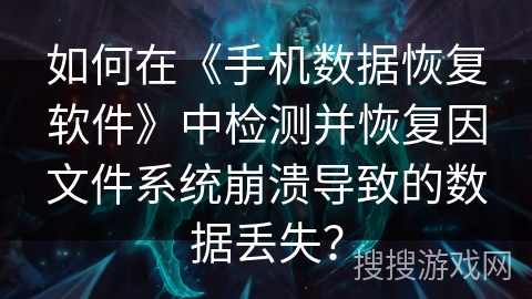 如何在《手机数据恢复软件》中检测并恢复因文件系统崩溃导致的数据丢失？