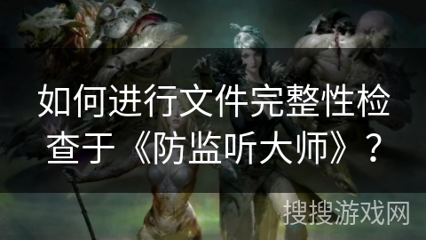 如何进行文件完整性检查于《防监听大师》？