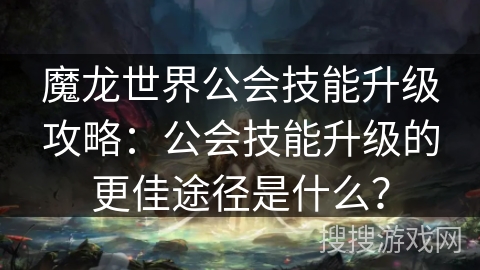 魔龙世界公会技能升级攻略：公会技能升级的更佳途径是什么？