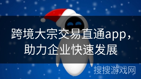 跨境大宗交易直通app，助力企业快速发展