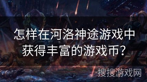 怎样在河洛神途游戏中获得丰富的游戏币？