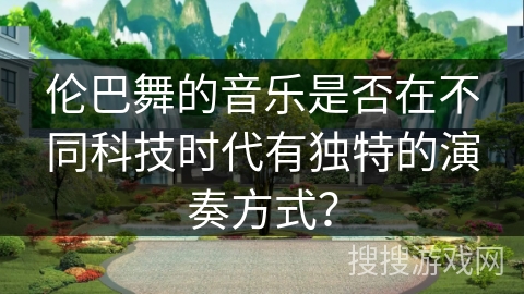 伦巴舞的音乐是否在不同科技时代有独特的演奏方式？