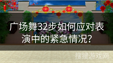 广场舞32步如何应对表演中的紧急情况？