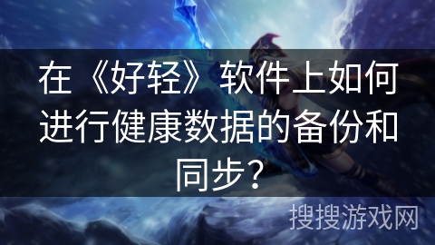 在《好轻》软件上如何进行健康数据的备份和同步？
