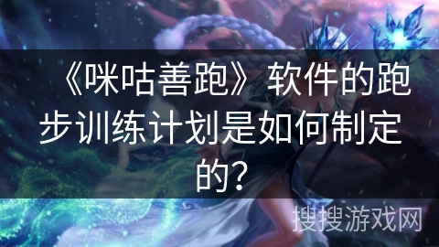 《咪咕善跑》软件的跑步训练计划是如何制定的？
