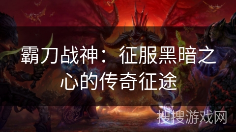 霸刀战神：征服黑暗之心的传奇征途