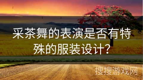 采茶舞的表演是否有特殊的服装设计？