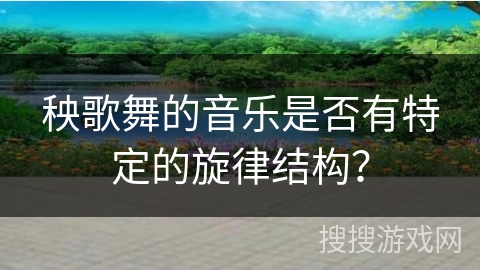 秧歌舞的音乐是否有特定的旋律结构？