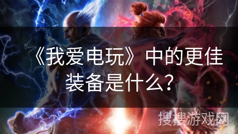 《我爱电玩》中的更佳装备是什么？