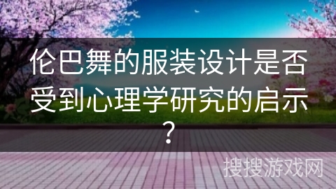 伦巴舞的服装设计是否受到心理学研究的启示？