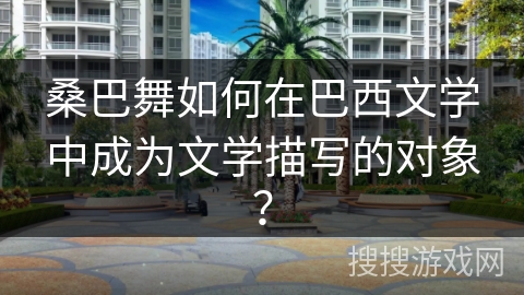 桑巴舞如何在巴西文学中成为文学描写的对象？