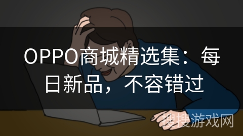 OPPO商城精选集：每日新品，不容错过