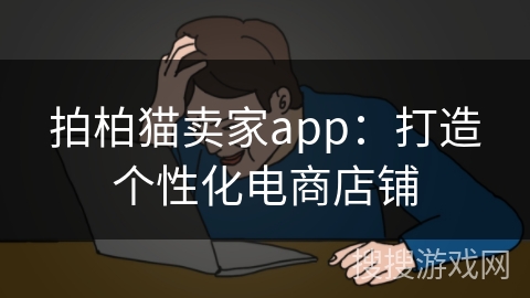 拍柏猫卖家app：打造个性化电商店铺