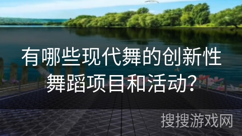 有哪些现代舞的创新性舞蹈项目和活动？
