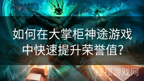 如何在大掌柜神途游戏中快速提升荣誉值？