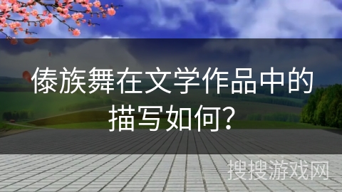 傣族舞在文学作品中的描写如何？