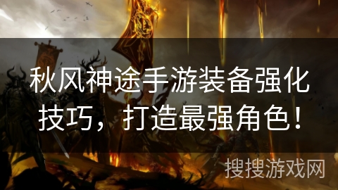 秋风神途手游装备强化技巧，打造最强角色！