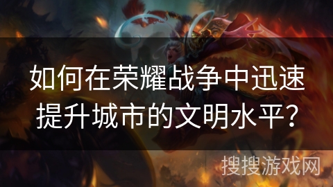 如何在荣耀战争中迅速提升城市的文明水平？