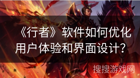 《行者》软件如何优化用户体验和界面设计？