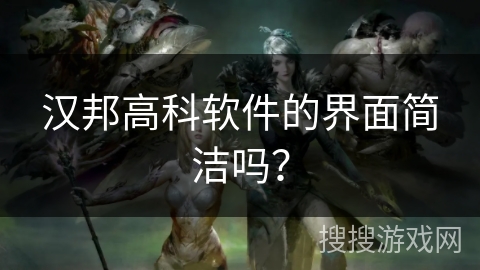 汉邦高科软件的界面简洁吗？