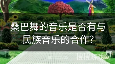 桑巴舞的音乐是否有与民族音乐的合作？
