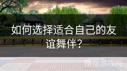 如何选择适合自己的友谊舞伴？