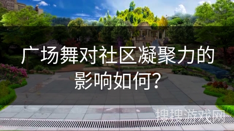 广场舞对社区凝聚力的影响如何？
