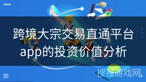 跨境大宗交易直通平台app的投资价值分析