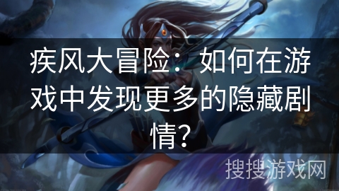 疾风大冒险：如何在游戏中发现更多的隐藏剧情？