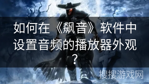 如何在《飙音》软件中设置音频的播放器外观？