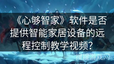 《心够智家》软件是否提供智能家居设备的远程控制教学视频？