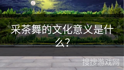 采茶舞的文化意义是什么？