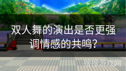 双人舞的演出是否更强调情感的共鸣？
