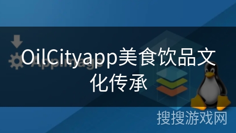 OilCityapp美食饮品文化传承