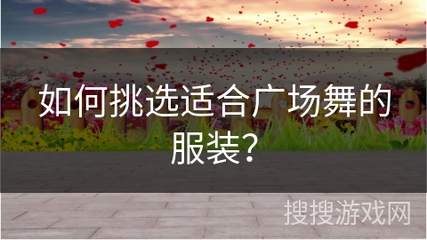 如何挑选适合广场舞的服装？