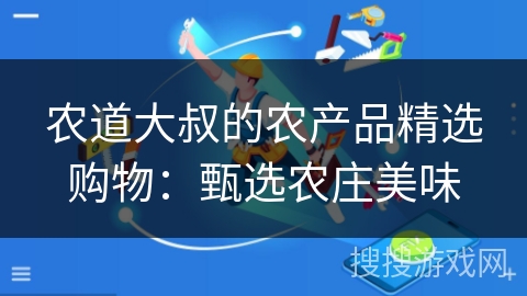 农道大叔的农产品精选购物：甄选农庄美味