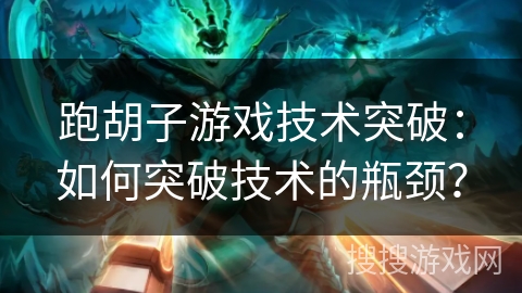 跑胡子游戏技术突破：如何突破技术的瓶颈？