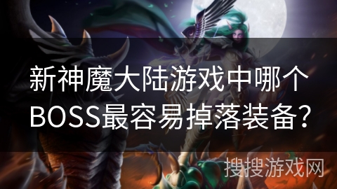 新神魔大陆游戏中哪个BOSS最容易掉落装备？