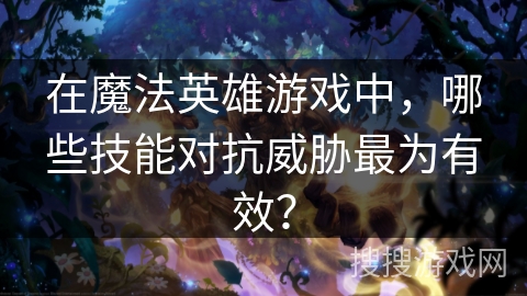 在魔法英雄游戏中，哪些技能对抗威胁最为有效？