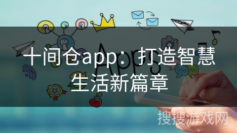 十间仓app：打造智慧生活新篇章