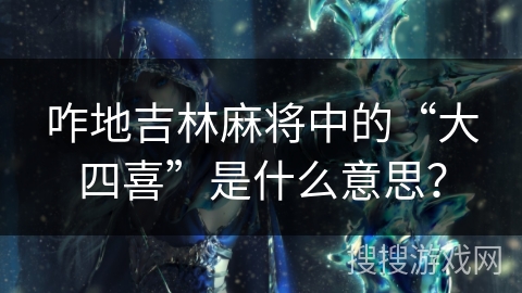 咋地吉林麻将中的“大四喜”是什么意思？