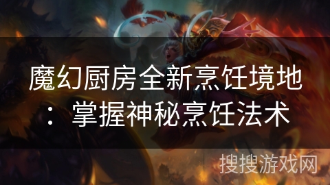 魔幻厨房全新烹饪境地：掌握神秘烹饪法术