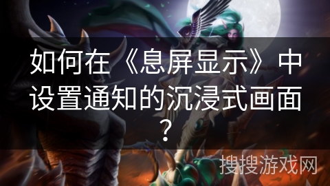 如何在《息屏显示》中设置通知的沉浸式画面？