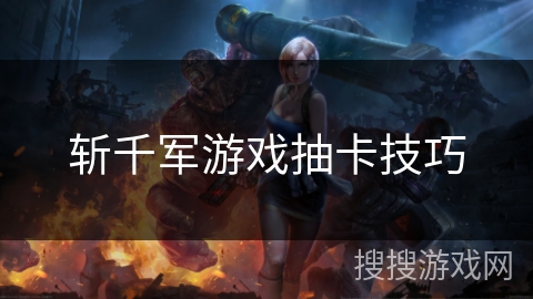 斩千军游戏抽卡技巧