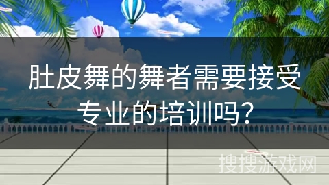 肚皮舞的舞者需要接受专业的培训吗？