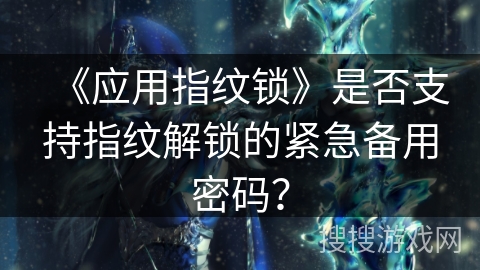 《应用指纹锁》是否支持指纹解锁的紧急备用密码？