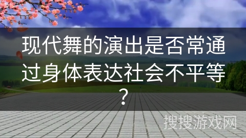 现代舞的演出是否常通过身体表达社会不平等？
