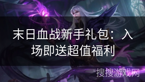 末日血战新手礼包：入场即送超值福利