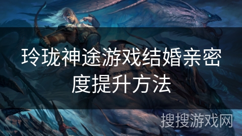 玲珑神途游戏结婚亲密度提升方法