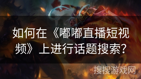 如何在《嘟嘟直播短视频》上进行话题搜索？